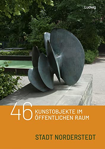 46 Kunstobjekte im öffentlichen Raum der Stadt Norderstedt (Kunst im öffentlichen Raum in Schleswig-Holstein) von Verlag Ludwig