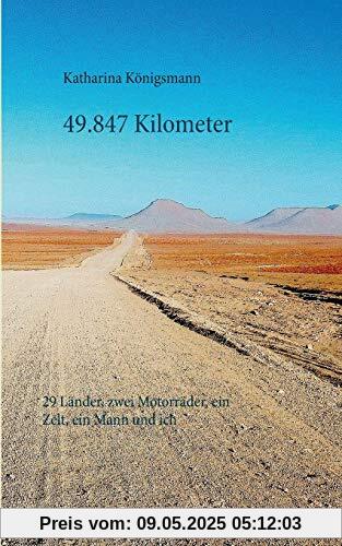 49.847 Kilometer: 29 Länder, zwei Motorräder, ein Zelt, ein Mann und ich 49.847 Kilometer: 29 Länder, zwei Motorräder, ein Zelt, ein Mann und ich