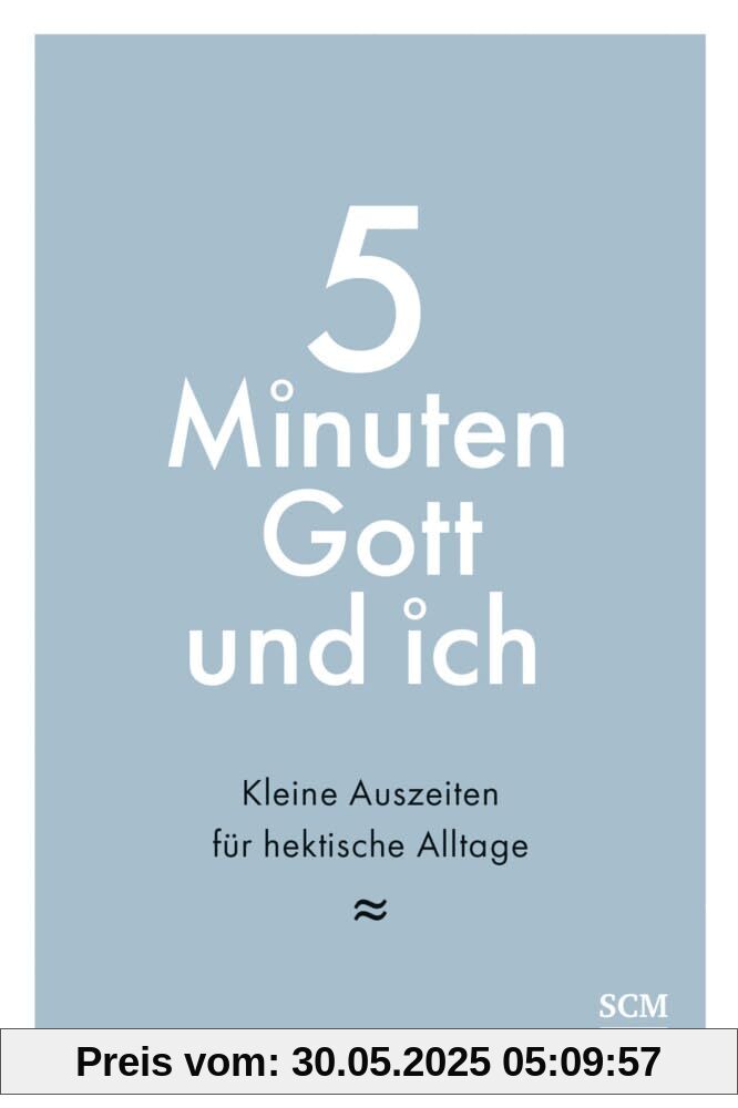 5 Minuten Gott und ich: Kleine Auszeiten für hektische Alltage