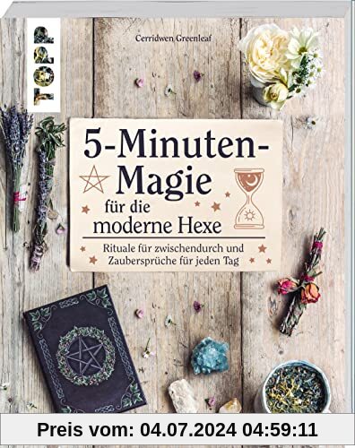 5-Minuten-Magie für die moderne Hexe: Rituale für zwischendurch und Zaubersprüche für jeden Tag
