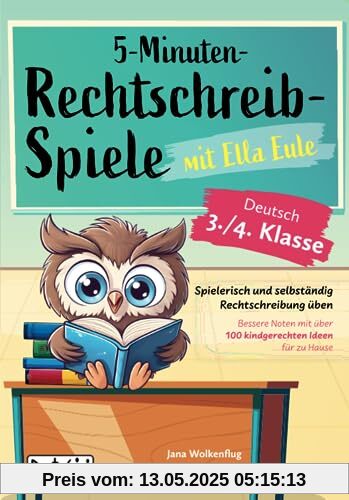 5-Minuten-Rechtschreibspiele mit Ella Eule - Deutsch 3./4. Klasse - Spielerisch und selbständig Rechtschreibung üben – Bessere Noten mit über 100 kindgerechten Ideen für zu Hause