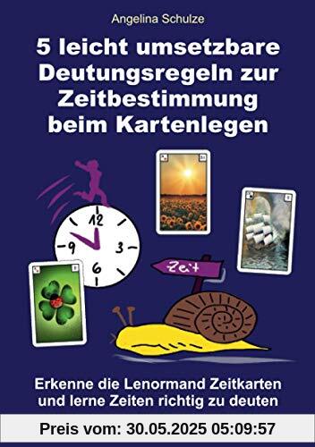 5 leicht umsetzbare Deutungsregeln zur Zeitbestimmung beim Kartenlegen: Erkenne die Lenormand Zeitkarten und lerne Zeiten richtig zu deuten (Kartenlegen ausführlich erklärt, Band 14)