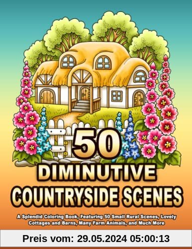 50 DIMINUTIVE COUNTRYSIDE SCENES: A Splendid Coloring Book, Featuring 50 Small Rural Scenes, Lovely Cottages and Barns, Many Farm Animals, and Much More