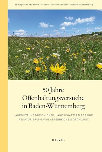 50 Jahre Offenhaltungsversuche in Baden-Württemberg: Landnutzungsgeschichte, Landschaftspflege und Renaturierung von artenreichem Grünland (Beiträge der Akademie für Natur-und Umweltschutz B.-W.) von S. Hirzel Verlag GmbH