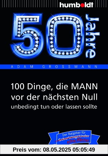 50 Jahre: 100 Dinge, die MANN vor der nächsten Null unbedingt tun oder lassen sollte: Der Ratgeber für Geburtstagskinder/echte Männer