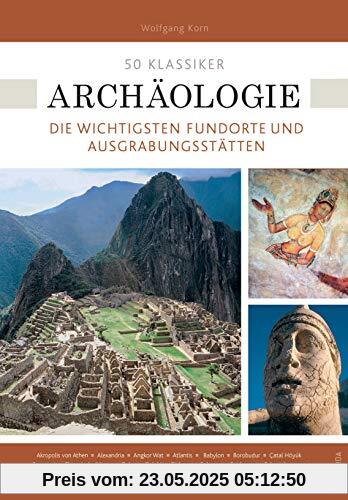 50 Klassiker Archäologie: Die wichtigsten Fundorte und Ausgrabungsstätten