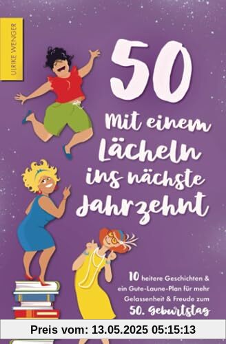 50 - Mit einem Lächeln ins nächste Jahrzehnt - 10 heitere Geschichten und ein Gute-Laune-Plan für mehr Gelassenheit und Freude zum 50. Geburtstag