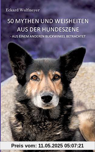 50 Mythen und Weisheiten aus der Hundeszene: Aus einem anderen Blickwinkel betrachtet.