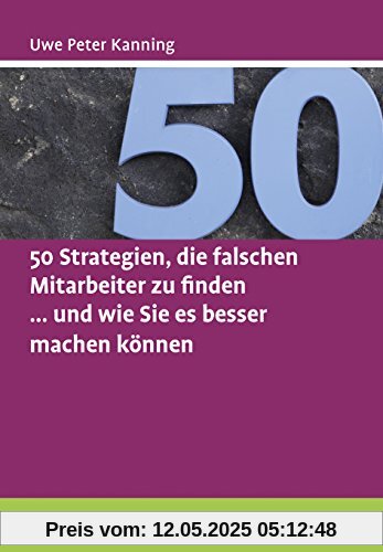 50 Strategien, die falschen Mitarbeiter zu finden ... und wie Sie es besser machen können (Beltz Weiterbildung)