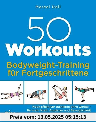 50 Workouts – Bodyweight-Training für Fortgeschrittene: Noch effektiver trainieren ohne Geräte – für mehr Kraft, Ausdauer und Beweglichkeit 50 Workouts – Bodyweight-Training für Fortgeschrittene: Noch effektiver trainieren ohne Geräte – für mehr Kraft, Ausdauer und Beweglichkeit