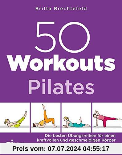 50 Workouts – Pilates: Die besten Übungsreihen für einen kraftvollen und geschmeidigen Körper