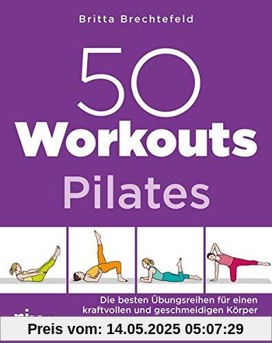 50 Workouts – Pilates: Die besten Übungsreihen für einen kraftvollen und geschmeidigen Körper