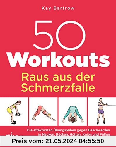 50 Workouts – Raus aus der Schmerzfalle: Die effektivsten Übungsreihen gegen Beschwerden in Nacken, Rücken, Hüften, Knien und Füßen