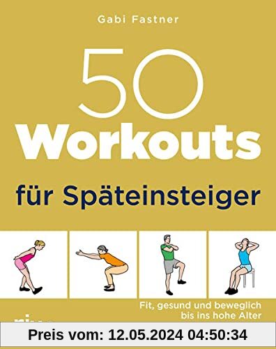 50 Workouts für Späteinsteiger: Fit, gesund und beweglich bis ins hohe Alter