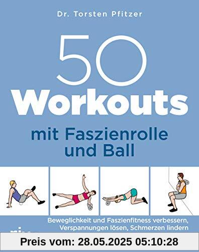 50 Workouts mit Faszienrolle und Ball: Beweglichkeit und Faszienfitness verbessern, Verspannungen lösen, Schmerzen lindern