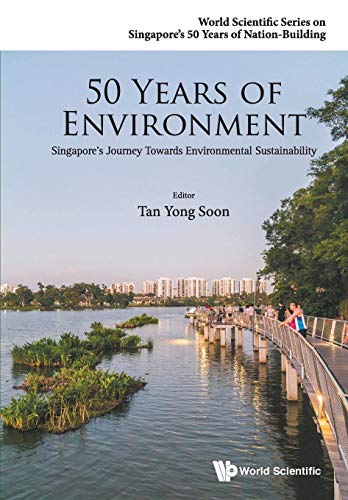 50 Years Of Environment: Singapore's Journey Towards Environmental Sustainability (World Scientific Singapore's 50 Years of Nation-Building, Band 0)