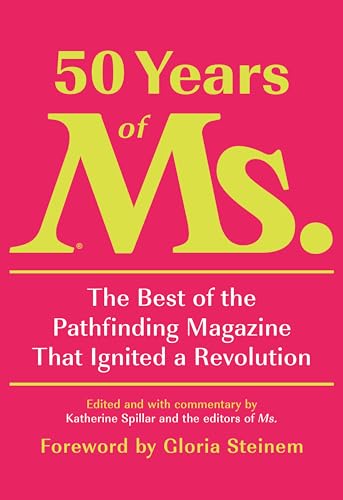 50 Years of Ms.: The Best of the Pathfinding Magazine That Ignited a Revolution