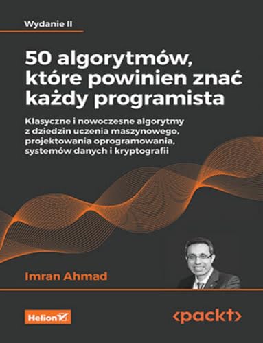 50 algorytmów, które powinien znać każdy programista.: Klasyczne i nowoczesne algorytmy z dziedzin uczenia maszynowego, projektowania oprogramowania, systemów danych i kryptografii von Helion