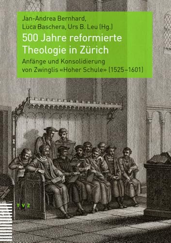 500 Jahre reformierte Theologie in Zürich: Anfänge und Konsolidierung von Zwinglis «Hoher Schule» (1525–1601) von Theologischer Verlag Zürich