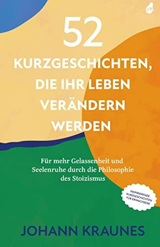 52 Kurzgeschichten, die Ihr Leben ver�ndern werden (Inspirierende Kurzgeschichten f�r Erwachse...