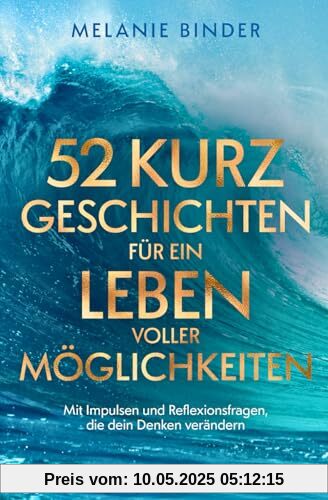 52 Kurzgeschichten für ein Leben voller Möglichkeiten - Mit Impulsen und Reflexionsfragen, die dein Denken verändern