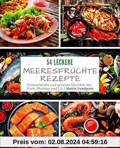 54 Leckere Meeresfrüchterezepte: Schmackhafte und gesunde Gerichte mit Fisch, Shrimps und Co.