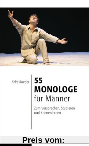 55 Monologe für Männer: Zum Vorsprechen, Studieren und Kennenlernen