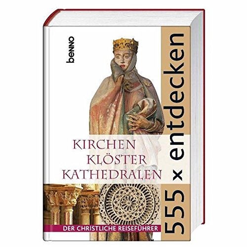555 x entdecken: Kirchen Klöster Kathedralen - Der christliche Reiseführer von St. Benno
