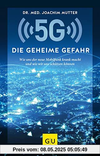 5G: Die geheime Gefahr: Wie uns der neue Mobilfunk krank macht und wie wir uns schützen können (GU Einzeltitel Gesundheit/Alternativheilkunde)