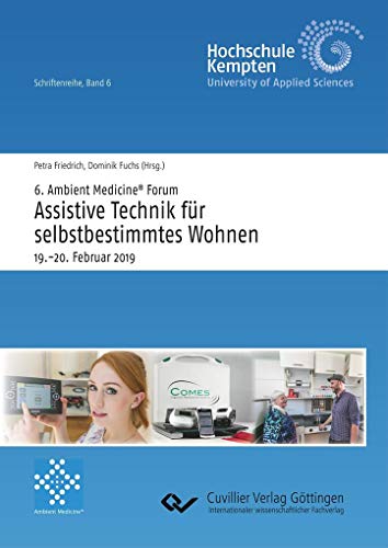 6. Ambient Medicine® Forum „Assistive Technik für selbstbestimmtes Wohnen“: 19.-20. Februar 2019, Tagungsband (Hochschule Kempten, Schriftenreihe)