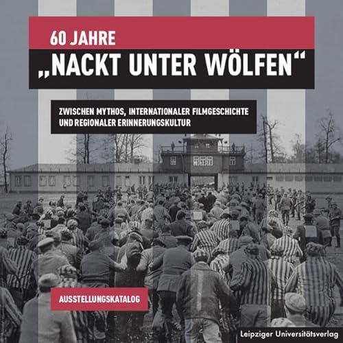 60 Jahre „Nackt unter Wölfen“: Zwischen Mythos, internationaler Filmgeschichte und regionaler Erinnerungskultur von Leipziger Uni-Vlg