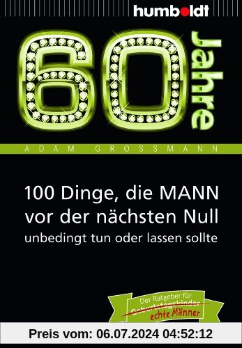 60 Jahre: 100 Dinge, die MANN vor der nächsten Null unbedingt tun oder lassen sollte: Der Ratgeber für Geburtstagskinder/echte Männer