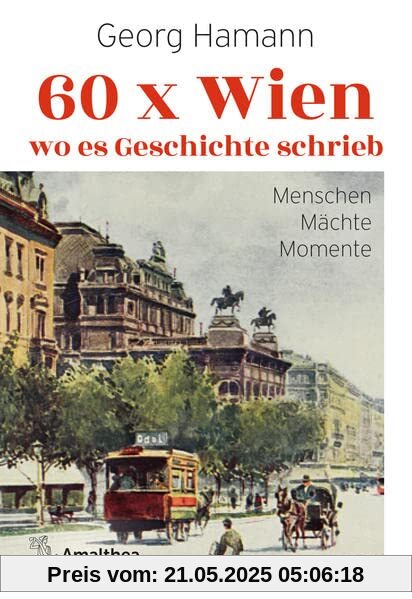 60 x Wien, wo es Geschichte schrieb: Menschen – Mächte – Momente 60 x Wien, wo es Geschichte schrieb: Menschen – Mächte – Momente