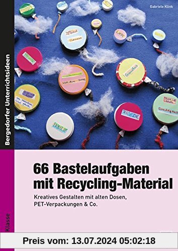 66 Bastelaufgaben mit Recycling-Material: Kreatives Gestalten mit alten Dosen, PET-Verpackungen & Co. (1. bis 4. Klasse)