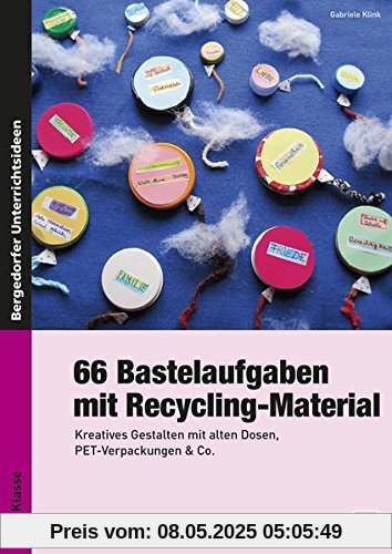 66 Bastelaufgaben mit Recycling-Material: Kreatives Gestalten mit alten Dosen, PET-Verpackungen & Co. (1. bis 4. Klasse)