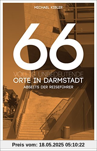 66 völlig unbedeutende Orte in Darmstadt: Darmstadt abseits der Reiseführer