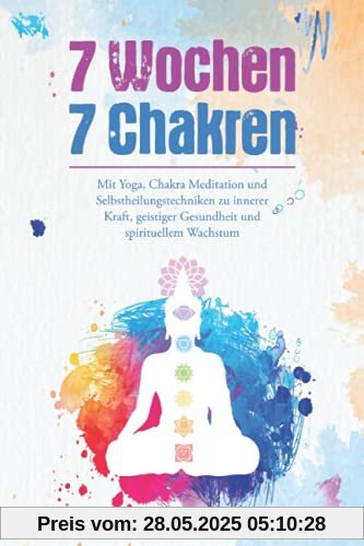 7 Wochen 7 Chakren - Mit Yoga, Chakra Meditation und Selbstheilungstechniken zu innerer Kraft, geistiger Gesundheit und spirituellem Wachstum 7 Wochen 7 Chakren - Mit Yoga, Chakra Meditation und Selbstheilungstechniken zu innerer Kraft, geistiger Gesundheit und spirituellem Wachstum