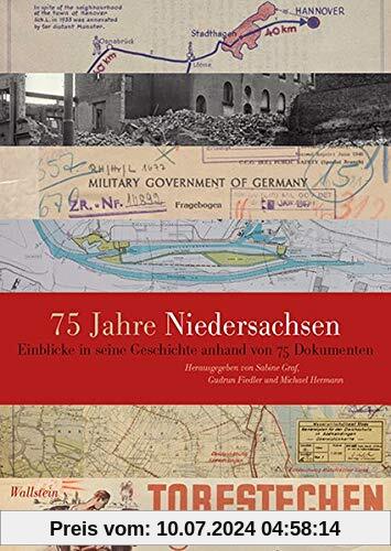 75 Jahre Niedersachsen: Einblicke in seine Geschichte anhand von 75 Dokumenten (Veröffentlichungen des Niedersächsichen Landesarchivs)