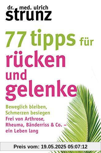 77 Tipps für Rücken und Gelenke: Beweglich bleiben – Schmerzen besiegen. Frei von Arthrose, Rheuma, Bänderriss & Co. ein Leben lang