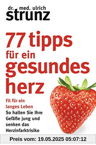 77 Tipps für ein gesundes Herz: Fit für ein langes Leben - So halten Sie Ihre Gefäße jung und senken das Herzinfarktrisiko