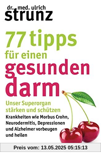 77 Tipps für einen gesunden Darm: Unser Superorgan stärken und schützen – Krankheiten wie Morbus Crohn, Neurodermitis, Depressionen und Alzheimer vorbeugen und heilen