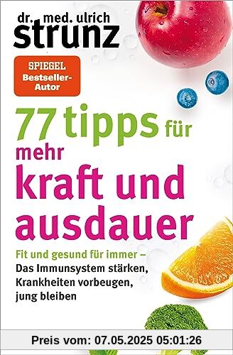 77 Tipps für mehr Kraft und Ausdauer: Fit und gesund für immer – Das Immunsystem stärken, Krankheiten vorbeugen, jung bleiben