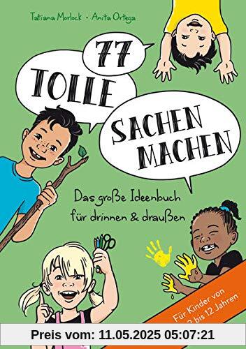 77 tolle Sachen machen: Das große Ideenbuch für drinnen & draußen. Für Kinder von 2 bis 12 Jahren 77 tolle Sachen machen: Das große Ideenbuch für drinnen & draußen. Für Kinder von 2 bis 12 Jahren