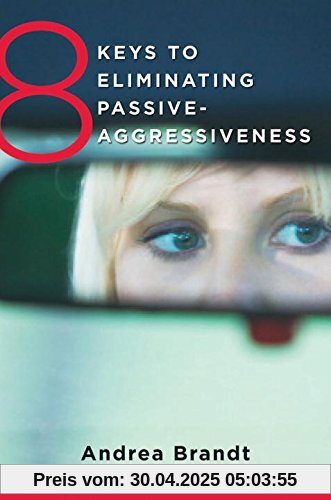8 Keys to Eliminating Passive-Aggressiveness: Strategies for Transforming Your Relationships for Greater Authenticity and Joy (8 Keys to Mental Health)