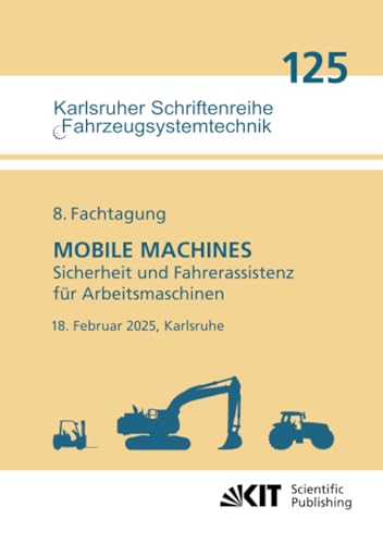 8. Fachtagung MOBILE MACHINES – Sicherheit und Fahrerassistenz für Arbeitsmaschinen : 18. Februar 2025, Karlsruhe (Karlsruher Schriftenreihe ... Institut für Fahrzeugsystemtechnik, Band 125) von KIT Scientific Publishing