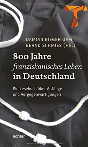 800 Jahre franziskanisches Leben in Deutschland: Ein Lesebuch über Anfänge und Vergegenwärtigungen 800 Jahre franziskanisches Leben in Deutschland: Ein Lesebuch über Anfänge und Vergegenwärtigungen