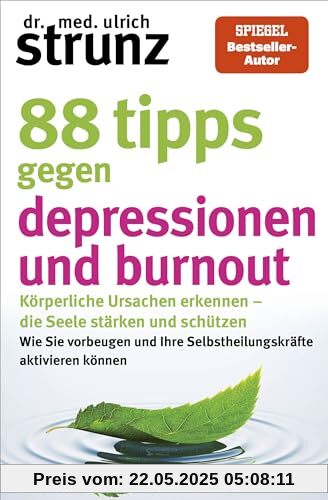 88 Tipps gegen Depressionen und Burnout: Körperliche Ursachen erkennen – die Seele stärken und schützen - Wie Sie vorbeugen und Ihre Selbstheilungskräfte aktivieren können