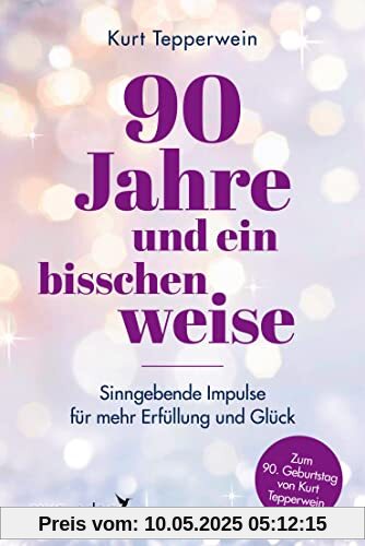 90 Jahre und ein bisschen weise: Sinngebende Impulse für mehr Erfüllung und Glück. Bestsellerautor, Lebens- und Achtsamkeitscoach lüftet das Geheimnis körperlicher und mentaler Fitness im Alter