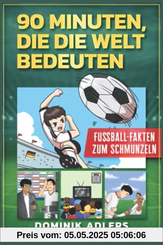 90 Minuten, die die Welt bedeuten: Fußball-Fakten zum Schmunzeln (Fußball-Geschenk für Kinder ab 10) (Fußball-Geschenkbücher für Kinder)