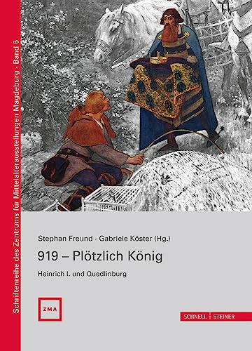 919 - Plötzlich König. Heinrich I. und Quedlinburg (Schriftenreihe des Zentrums für Mittelalterausstellungen Magdeburg, Band 5) von Schnell & Steiner GmbH